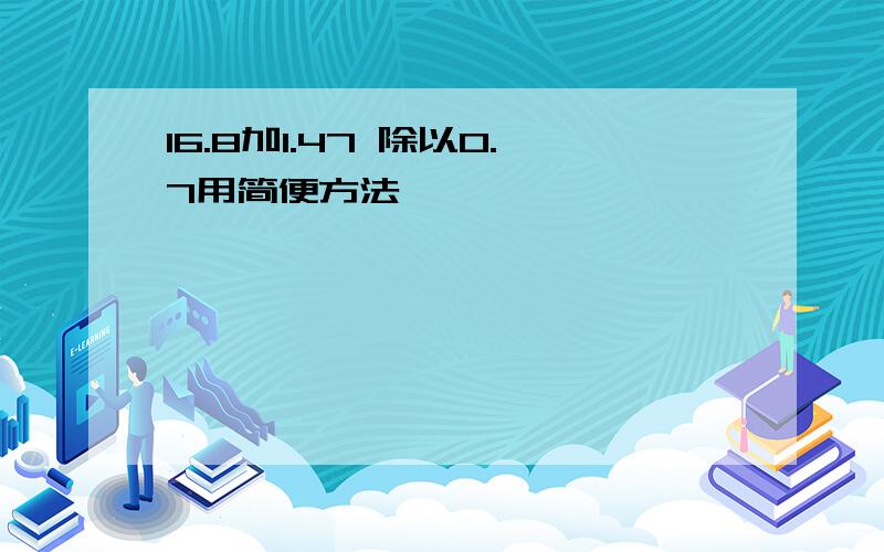 16.8加1.47 除以0.7用简便方法