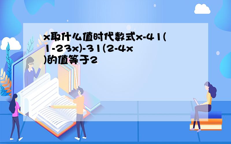 x取什么值时代数式x-41(1-23x)-31(2-4x)的值等于2