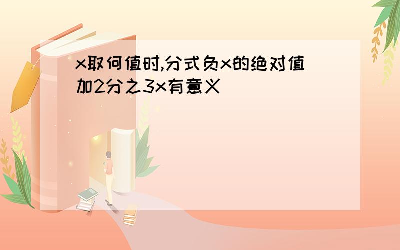 x取何值时,分式负x的绝对值加2分之3x有意义