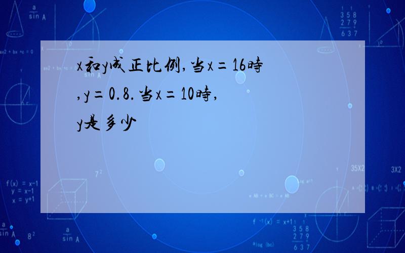 x和y成正比例,当x=16时,y=0.8.当x=10时,y是多少