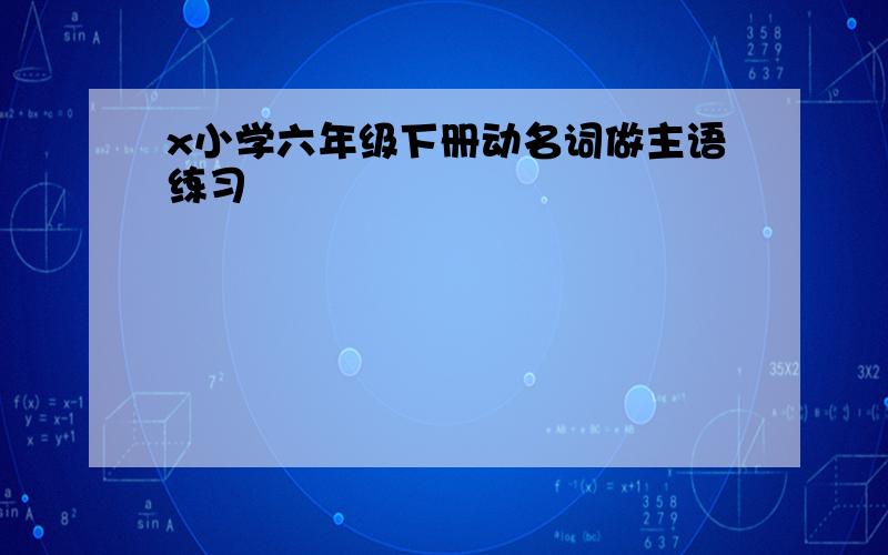 x小学六年级下册动名词做主语练习