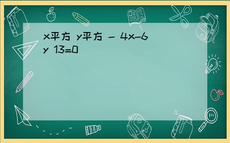 x平方 y平方 - 4x-6y 13=0