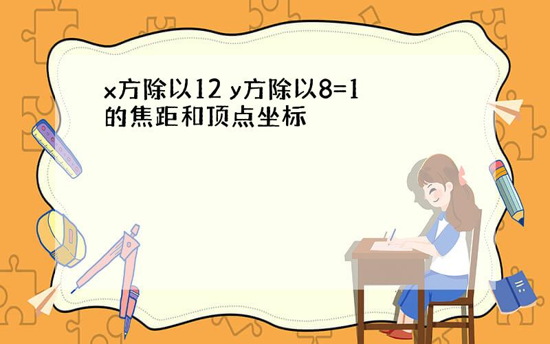 x方除以12 y方除以8=1的焦距和顶点坐标