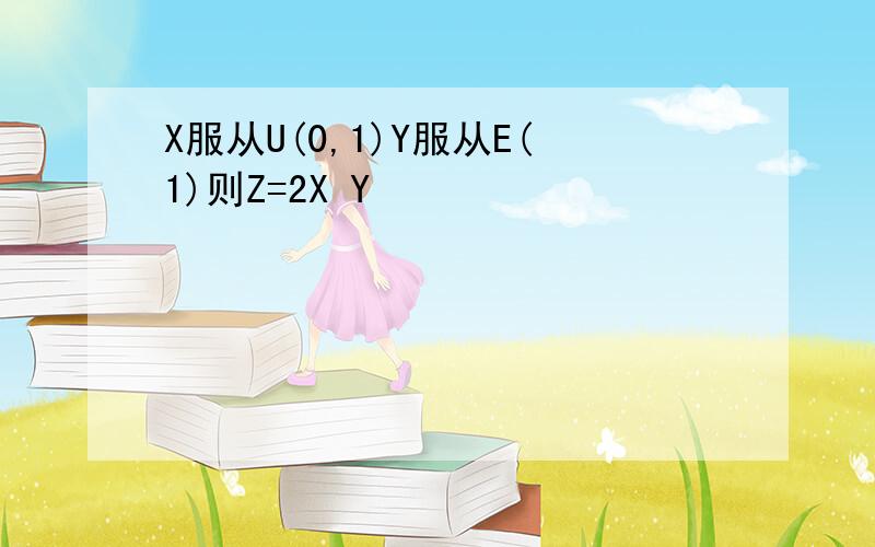 X服从U(0,1)Y服从E(1)则Z=2X Y