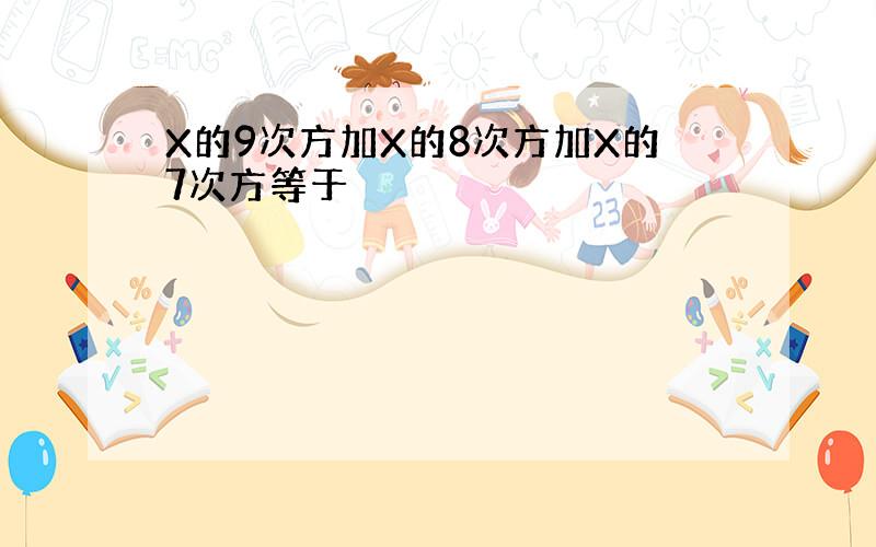 X的9次方加X的8次方加X的7次方等于