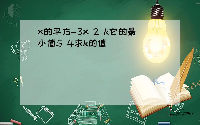 x的平方-3x 2 k它的最小值5 4求k的值