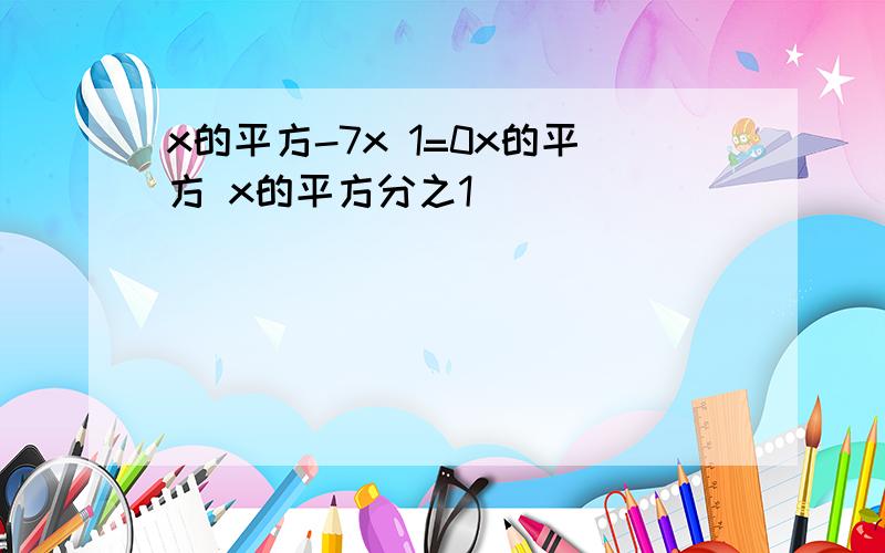 x的平方-7x 1=0x的平方 x的平方分之1