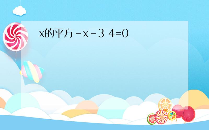 x的平方-x-3 4=0