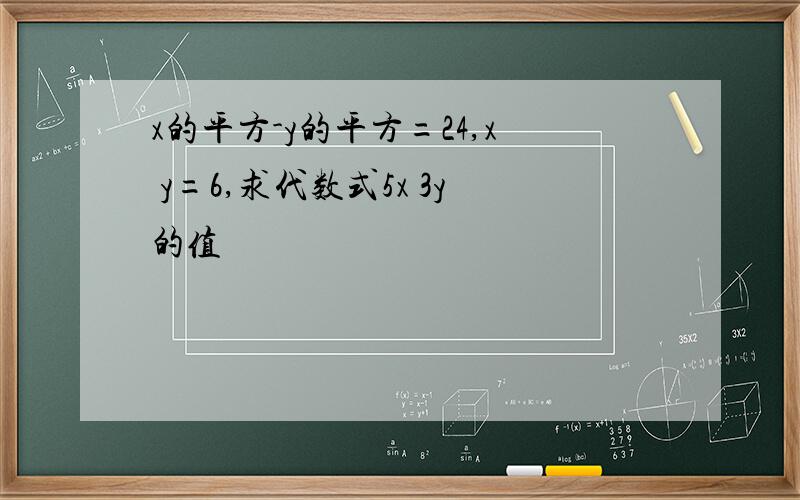 x的平方-y的平方=24,x y=6,求代数式5x 3y的值