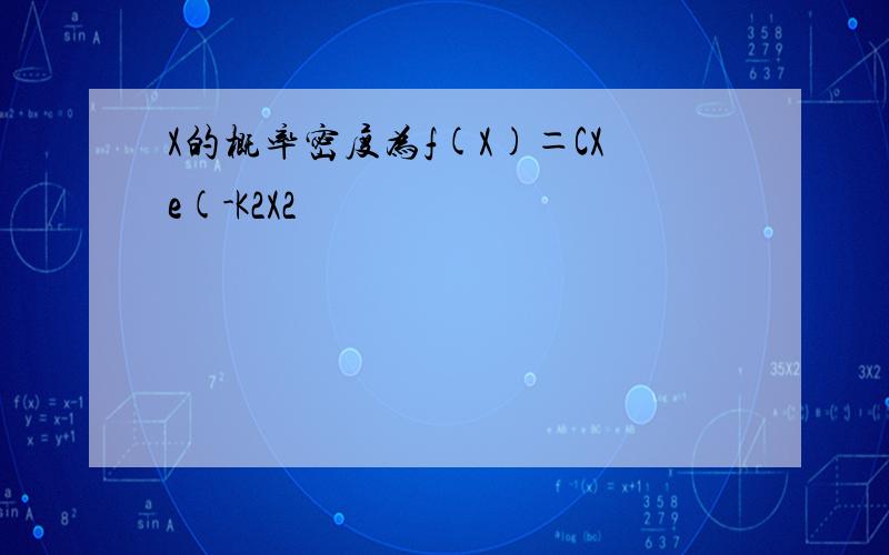 X的概率密度为f(X)＝CXe(-K2X2