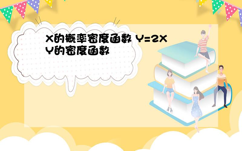 X的概率密度函数 Y=2X Y的密度函数