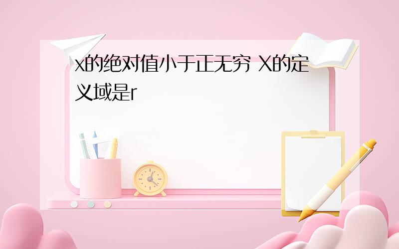 x的绝对值小于正无穷 X的定义域是r