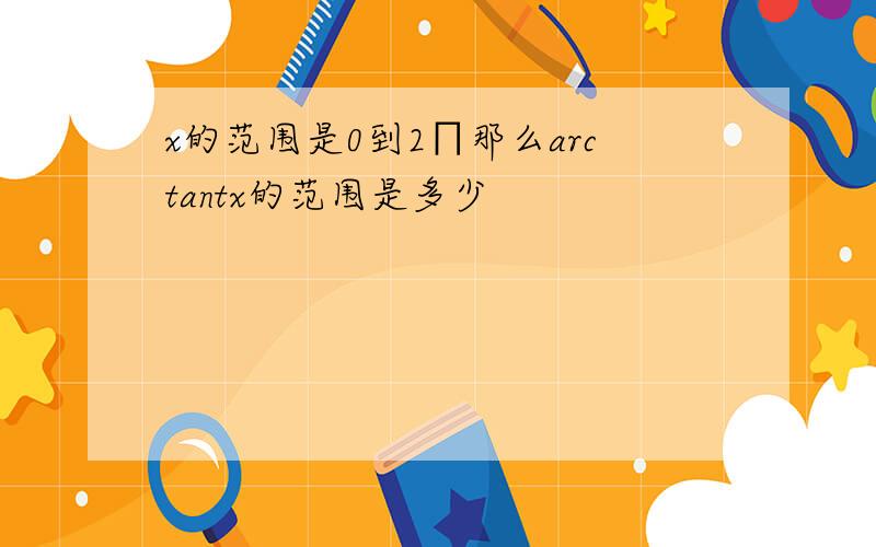 x的范围是0到2∏那么arctantx的范围是多少