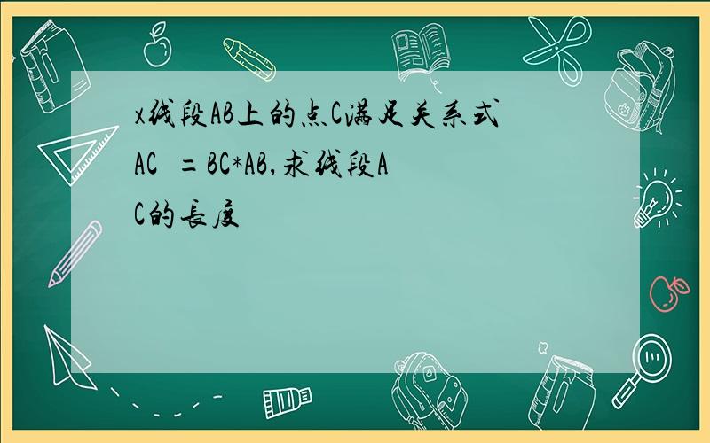 x线段AB上的点C满足关系式AC²=BC*AB,求线段AC的长度