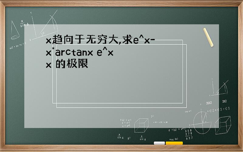 x趋向于无穷大,求e^x- x*arctanx e^x x 的极限