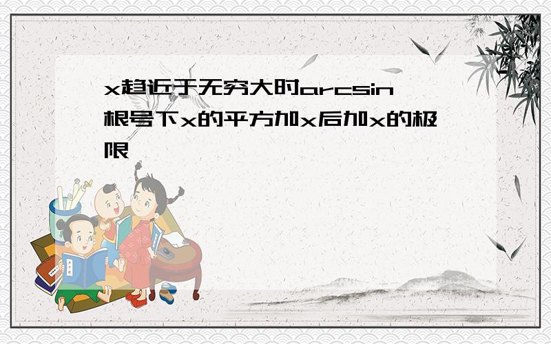 x趋近于无穷大时arcsin根号下x的平方加x后加x的极限