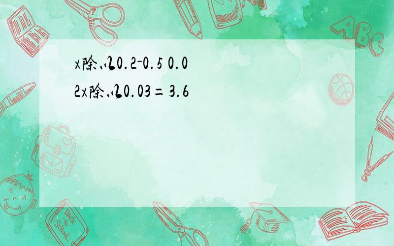 x除以0.2-0.5 0.02x除以0.03=3.6