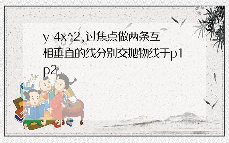 y 4x^2,过焦点做两条互相垂直的线分别交抛物线于p1p2