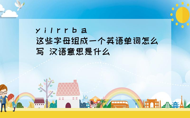 y i l r r b a 这些字母组成一个英语单词怎么写 汉语意思是什么