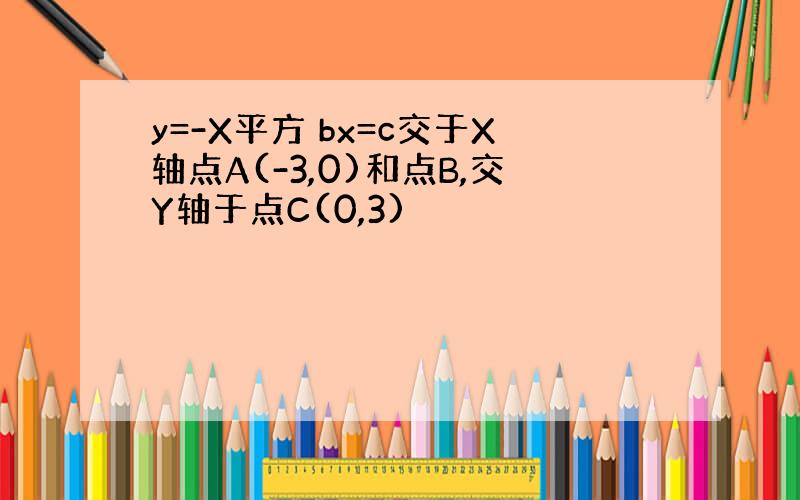 y=-X平方 bx=c交于X轴点A(-3,0)和点B,交Y轴于点C(0,3)