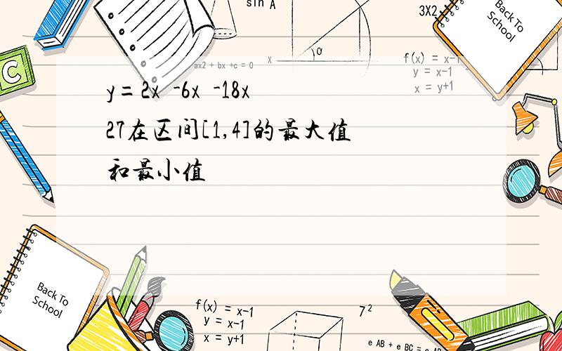 y=2x³-6x²-18x 27在区间[1,4]的最大值和最小值