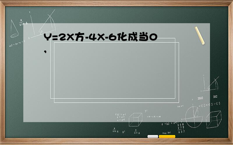 Y=2X方-4X-6化成当0,