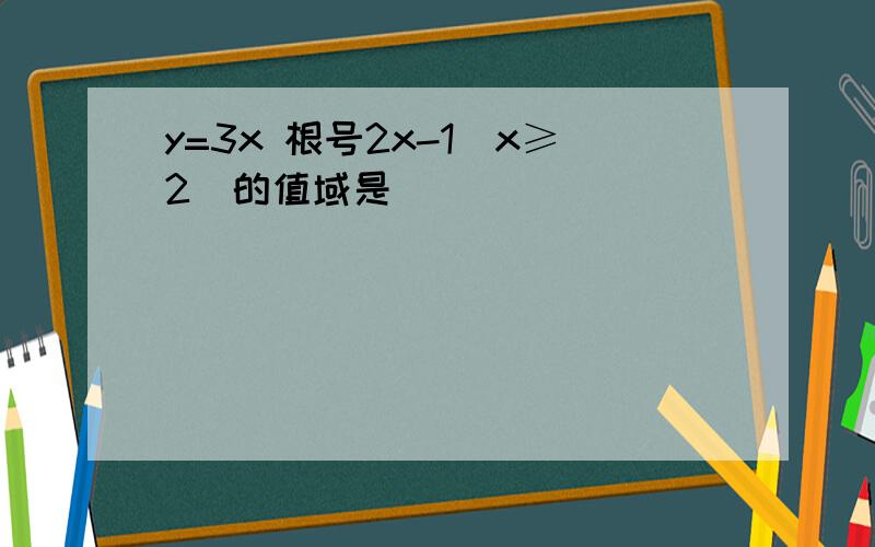 y=3x 根号2x-1(x≥2)的值域是