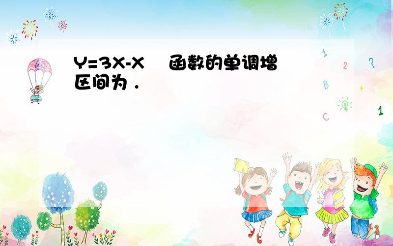 Y=3X-X² 函数的单调增区间为 .