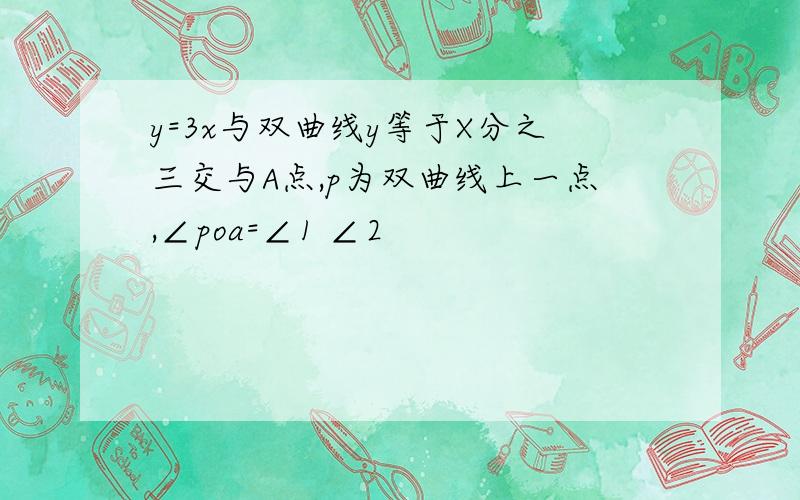 y=3x与双曲线y等于X分之三交与A点,p为双曲线上一点,∠poa=∠1 ∠2