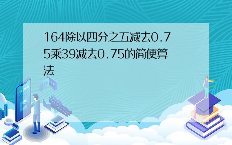 164除以四分之五减去0.75乘39减去0.75的简便算法