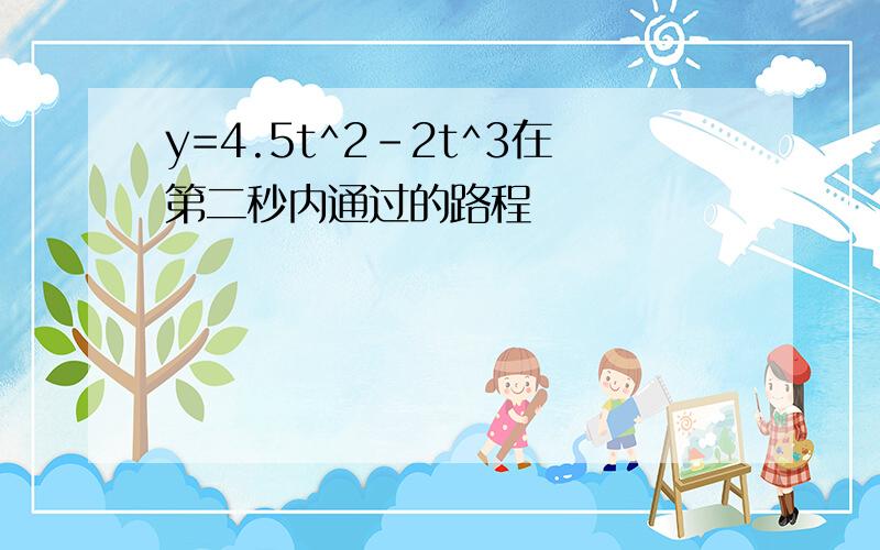 y=4.5t^2-2t^3在第二秒内通过的路程