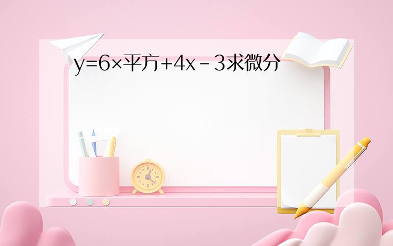 y=6×平方+4x-3求微分