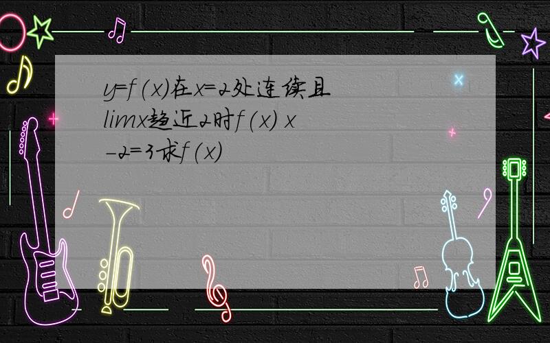 y=f(x)在x=2处连续且limx趋近2时f(x) x-2=3求f(x)