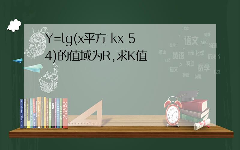 Y=lg(x平方 kx 5 4)的值域为R,求K值