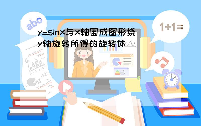 y=sinx与x轴围成图形绕y轴旋转所得的旋转体