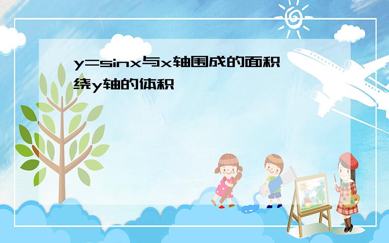 y=sinx与x轴围成的面积绕y轴的体积