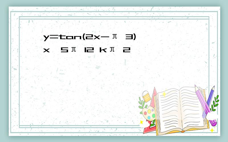 y=tan(2x-π 3),x≠5π 12 kπ 2