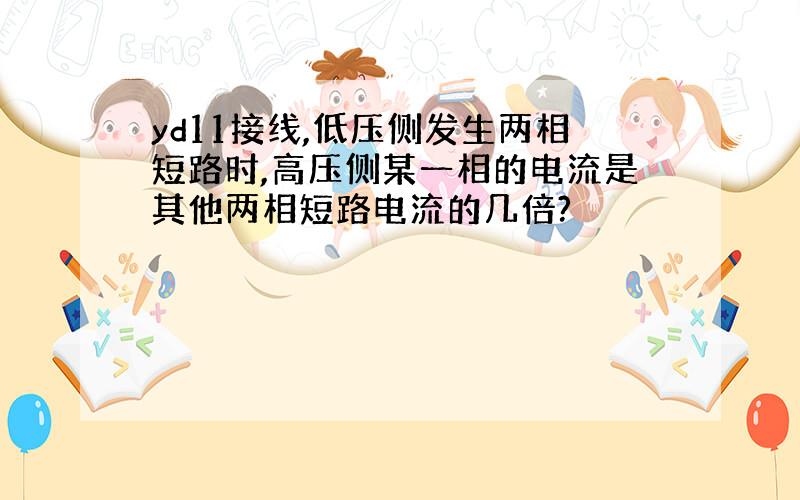 yd11接线,低压侧发生两相短路时,高压侧某一相的电流是其他两相短路电流的几倍?