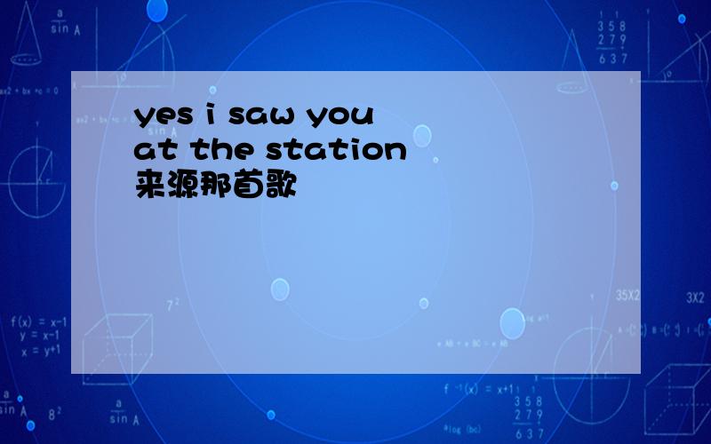 yes i saw you at the station来源那首歌