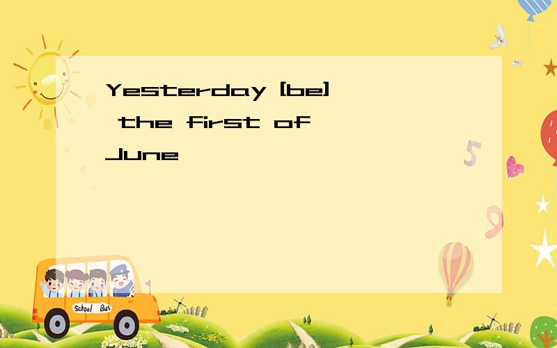 Yesterday [be] the first of June