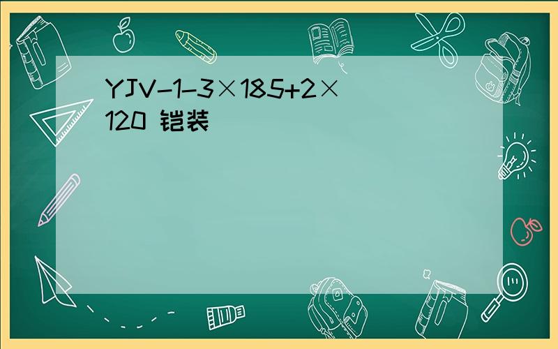 YJV-1-3×185+2×120 铠装