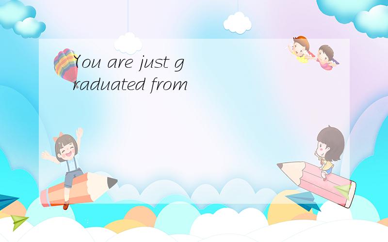 You are just graduated from