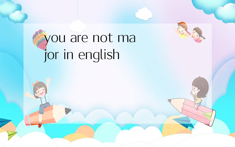 you are not major in english