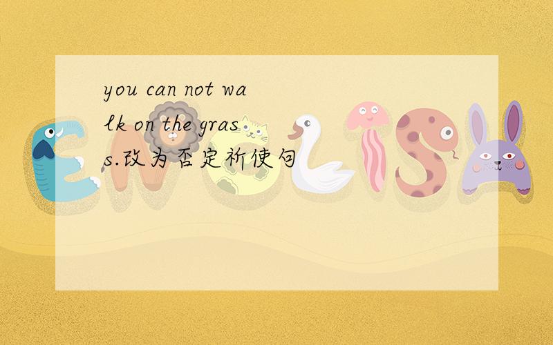 you can not walk on the grass.改为否定祈使句