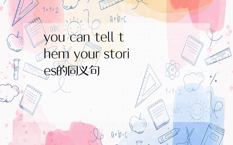 you can tell them your stories的同义句