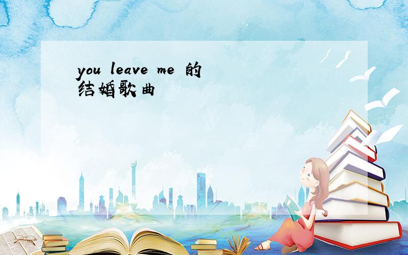 you leave me 的结婚歌曲