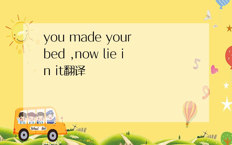 you made your bed ,now lie in it翻译