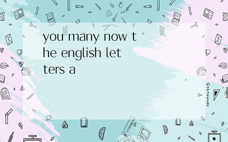 you many now the english letters a