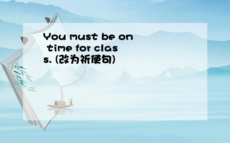 You must be on time for class. (改为祈使句)