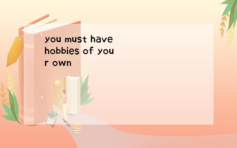 you must have hobbies of your own